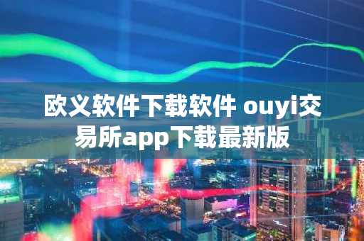 欧义软件下载软件 ouyi交易所app下载最新版
