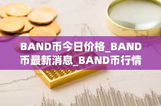 BAND币今日价格_BAND币最新消息_BAND币行情