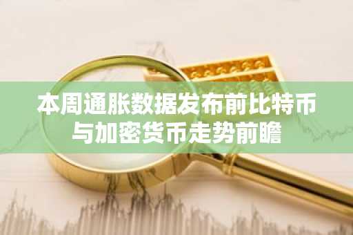 本周通胀数据发布前比特币与加密货币走势前瞻