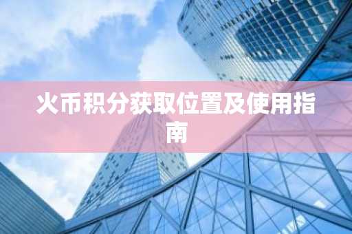 火币积分获取位置及使用指南