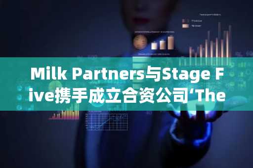 Milk Partners与Stage Five携手成立合资公司‘The Miles’,第一季度将推出牛奶奖励通信套餐