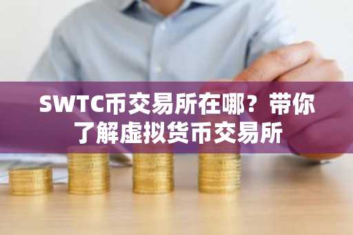 SWTC币交易所在哪？带你了解虚拟货币交易所