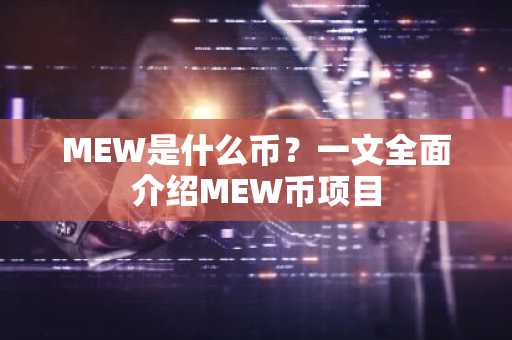 MEW是什么币?一文全面介绍MEW币项目