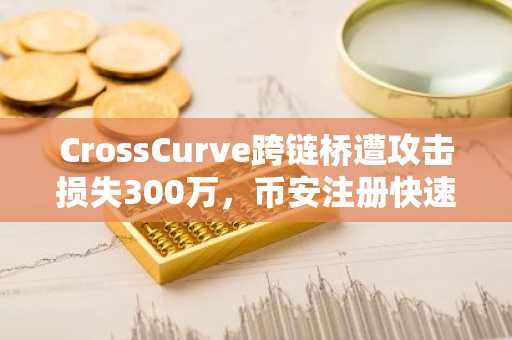CrossCurve跨链桥遭攻击损失300万，币安注册快速应对安全风险