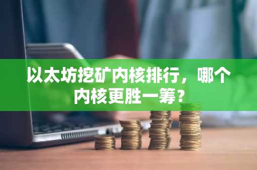 以太坊挖矿内核排行，哪个内核更胜一筹？