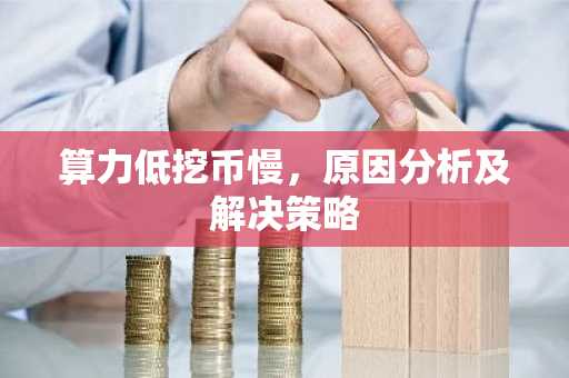 算力低挖币慢，原因分析及解决策略