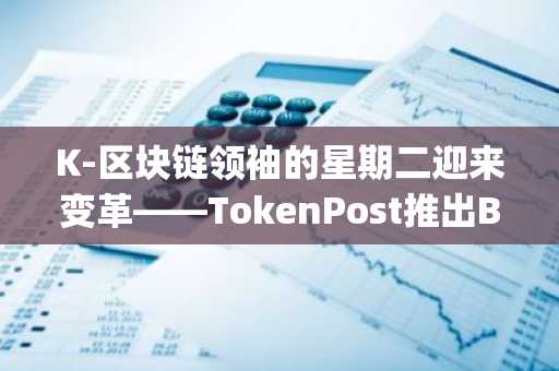 K-区块链领袖的星期二迎来变革——TokenPost推出B2B社交平台“Token Experts”