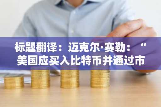 标题翻译：迈克尔·赛勒：“美国应买入比特币并通过市场结构法案”