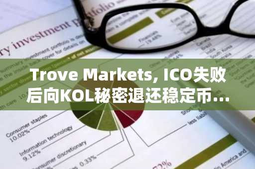 Trove Markets, ICO失败后向KOL秘密退还稳定币…普通投资者损失无人问津(注:译文在准确传达原意的基础上,采用更紧凑的新闻标题句式,通过“秘密退还”与“无人问津”的对比突出事件焦点,省