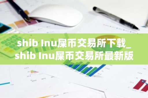 shib Inu屎币交易所下载_shib Inu屎币交易所最新版下载