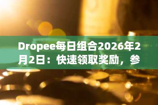 Dropee每日组合2026年2月2日：快速领取奖励，参与即得游戏福利