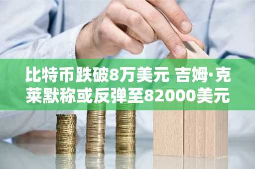比特币跌破8万美元 吉姆·克莱默称或反弹至82000美元 币安注册入口速览