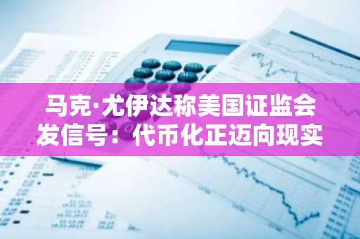 马克·尤伊达称美国证监会发信号：代币化正迈向现实世界应用