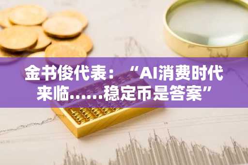 金书俊代表：“AI消费时代来临……稳定币是答案”