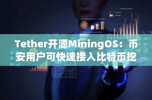 Tether开源MiningOS：币安用户可快速接入比特币挖矿新生态