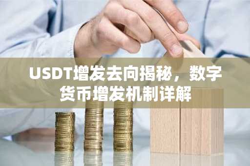 USDT增发去向揭秘，数字货币增发机制详解