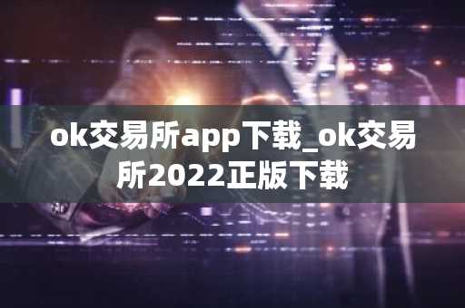 ok交易所app下载_ok交易所2022正版下载