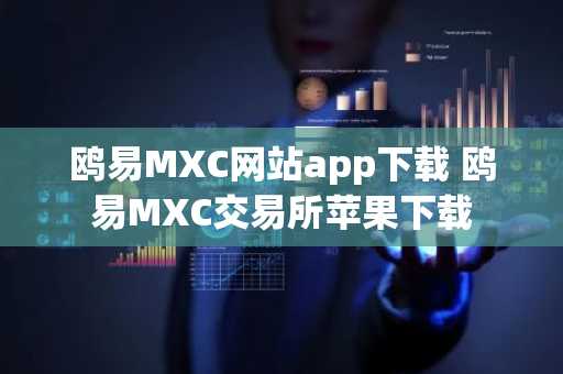 鸥易MXC网站app下载 鸥易MXC交易所苹果下载