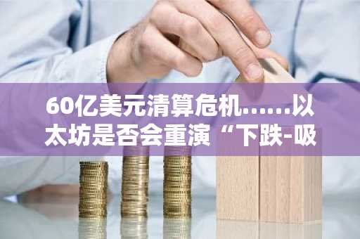 60亿美元清算危机……以太坊是否会重演“下跌-吸筹”的筑底模式？