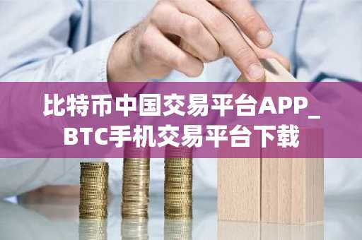 比特币中国交易平台APP_BTC手机交易平台下载