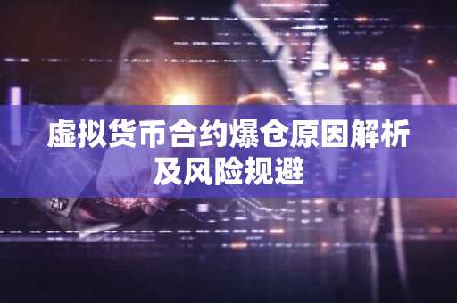 虚拟货币合约爆仓原因解析及风险规避