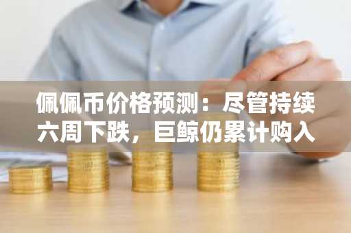 佩佩币价格预测：尽管持续六周下跌，巨鲸仍累计购入23万亿枚代币