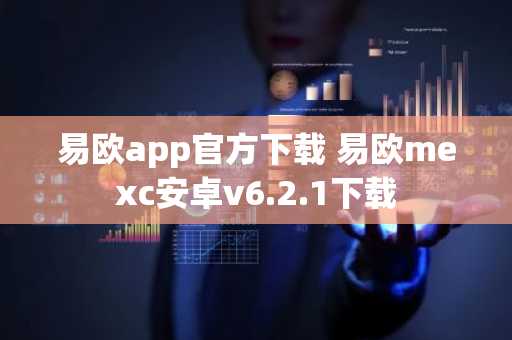 易欧app官方下载 易欧mexc安卓v6.2.1下载