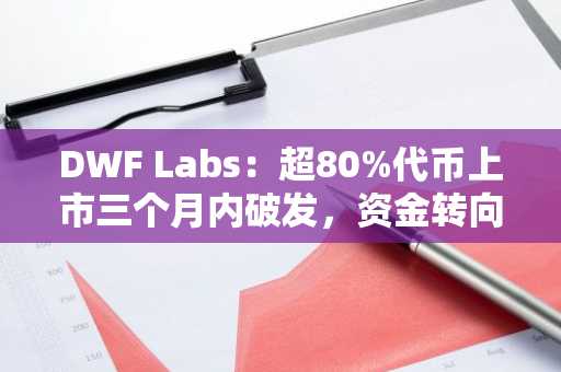 DWF Labs：超80%代币上市三个月内破发，资金转向加密股与并购领域