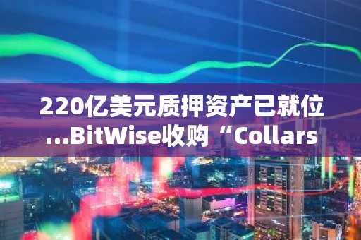 220亿美元质押资产已就位…BitWise收购“CollarsOne”实现收益多元化