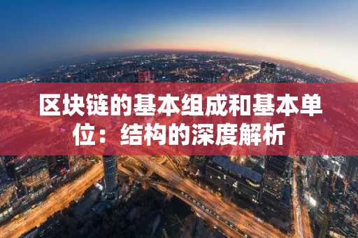 区块链的基本组成和基本单位:结构的深度解析
