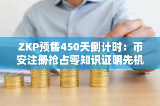 ZKP预售450天倒计时：币安注册抢占零知识证明先机