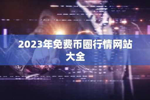 2023年免费币圈行情网站大全