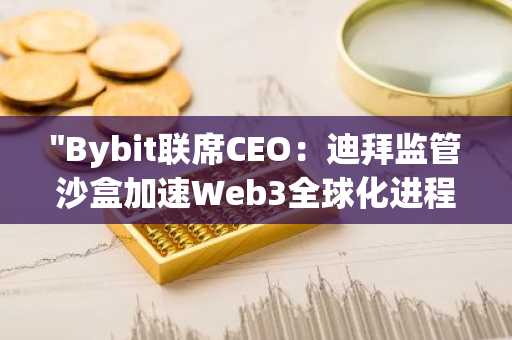 "Bybit联席CEO：迪拜监管沙盒加速Web3全球化进程"
