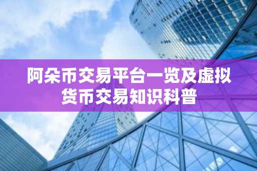 阿朵币交易平台一览及虚拟货币交易知识科普