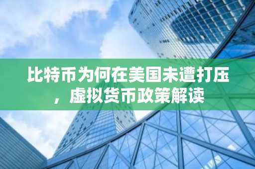 比特币为何在美国未遭打压，虚拟货币政策解读