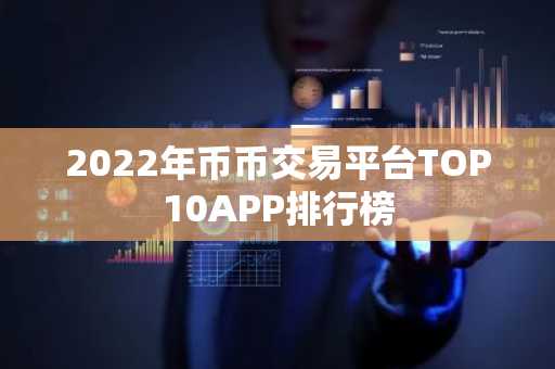 2022年币币交易平台TOP10APP排行榜