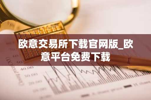 欧意交易所下载官网版_欧意平台免费下载