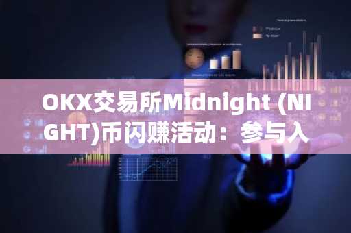 OKX交易所Midnight (NIGHT)币闪赚活动：参与入口、常见问题介绍