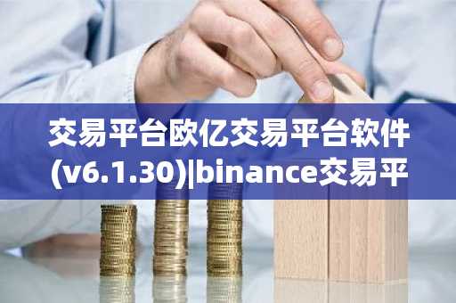 交易平台欧亿交易平台软件(v6.1.30)|binance交易平台的u怎么购买