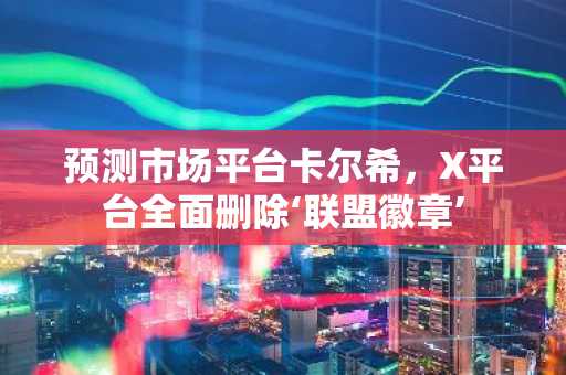 预测市场平台卡尔希，X平台全面删除‘联盟徽章’