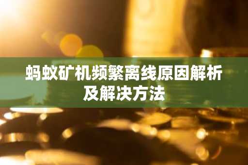 蚂蚁矿机频繁离线原因解析及解决方法