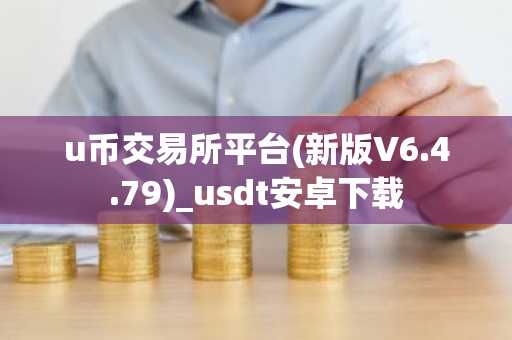 u币交易所平台(新版V6.4.79)_usdt安卓下载