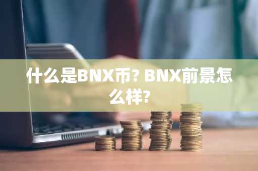什么是BNX币? BNX前景怎么样?