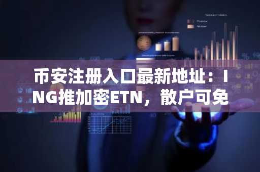 币安注册入口最新地址：ING推加密ETN，散户可免钱包投资比特币以太坊