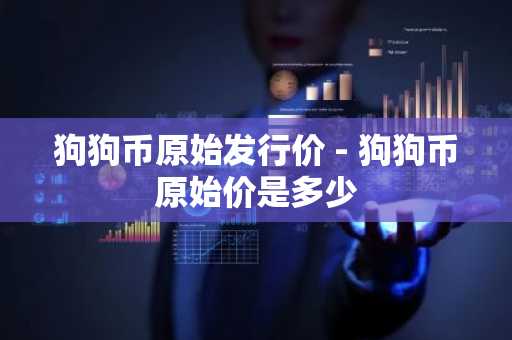 狗狗币原始发行价 - 狗狗币原始价是多少