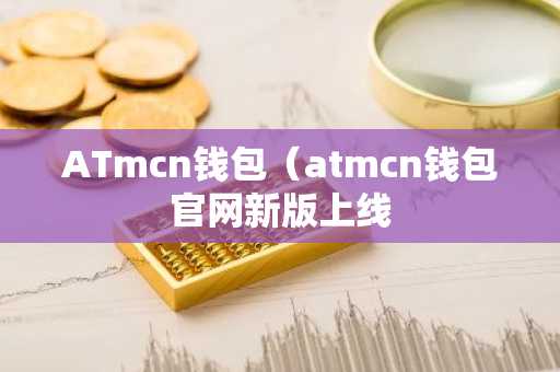 ATmcn钱包（atmcn钱包官网新版上线